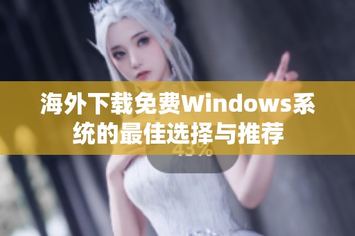 海外下载免费Windows系统的最佳选择与推荐