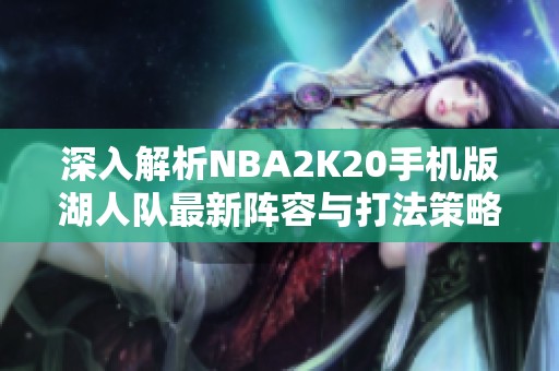 深入解析NBA2K20手机版湖人队最新阵容与打法策略