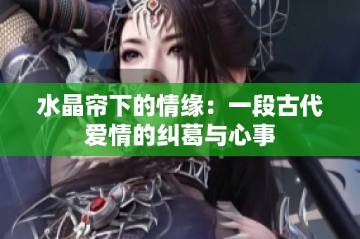 水晶帘下的情缘：一段古代爱情的纠葛与心事