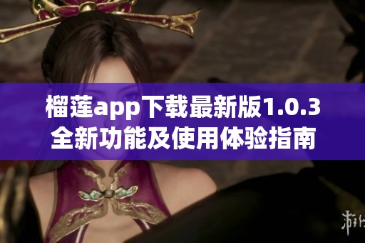 榴莲app下载最新版1.0.3全新功能及使用体验指南