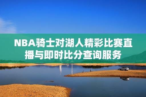 NBA骑士对湖人精彩比赛直播与即时比分查询服务