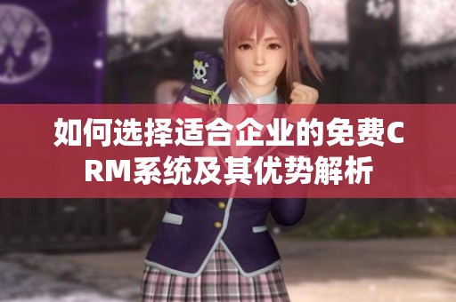 如何选择适合企业的免费CRM系统及其优势解析