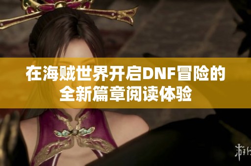 在海贼世界开启DNF冒险的全新篇章阅读体验