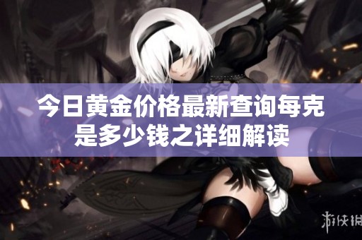 今日黄金价格最新查询每克是多少钱之详细解读