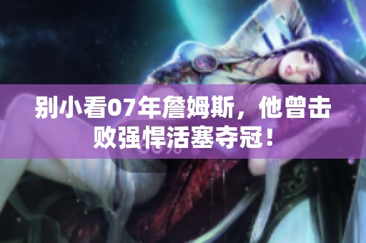 别小看07年詹姆斯，他曾击败强悍活塞夺冠！