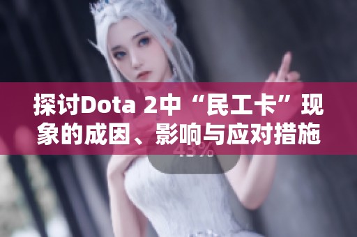 探讨Dota 2中“民工卡”现象的成因、影响与应对措施