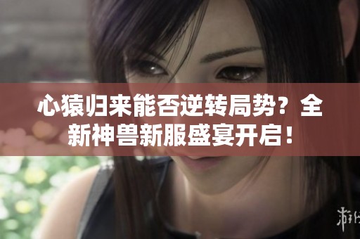 心猿归来能否逆转局势？全新神兽新服盛宴开启！