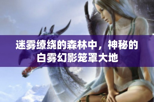 迷雾缭绕的森林中，神秘的白雾幻影笼罩大地