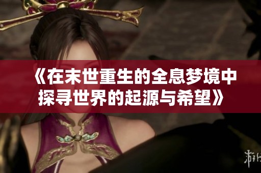 《在末世重生的全息梦境中探寻世界的起源与希望》