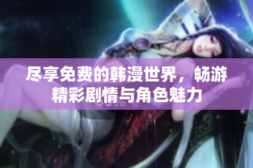 尽享免费的韩漫世界，畅游精彩剧情与角色魅力
