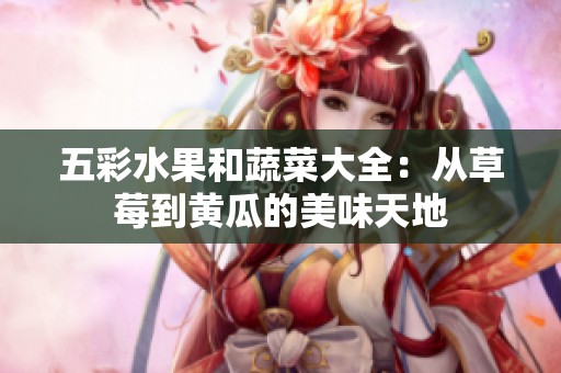 五彩水果和蔬菜大全：从草莓到黄瓜的美味天地