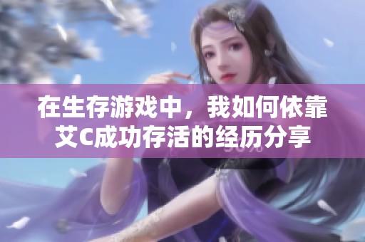 在生存游戏中，我如何依靠艾C成功存活的经历分享