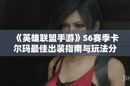 《英雄联盟手游》S6赛季卡尔玛最佳出装指南与玩法分析