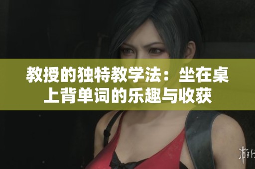 教授的独特教学法：坐在桌上背单词的乐趣与收获