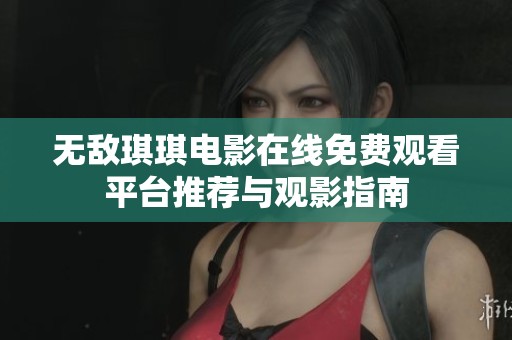 无敌琪琪电影在线免费观看平台推荐与观影指南
