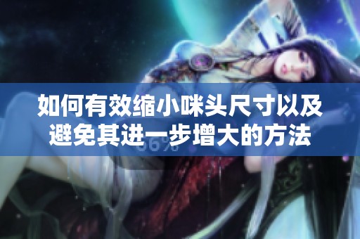 如何有效缩小咪头尺寸以及避免其进一步增大的方法