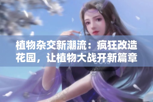 植物杂交新潮流：疯狂改造花园，让植物大战开新篇章
