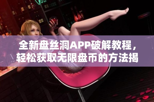 全新盘丝洞APP破解教程，轻松获取无限盘币的方法揭秘