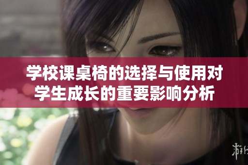 学校课桌椅的选择与使用对学生成长的重要影响分析