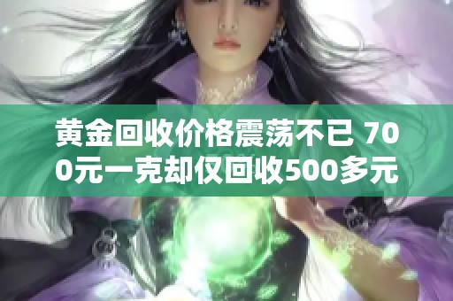 黄金回收价格震荡不已 700元一克却仅回收500多元