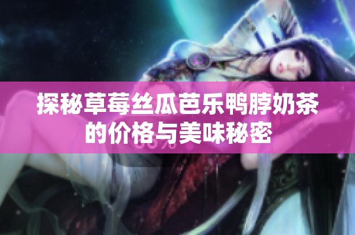 探秘草莓丝瓜芭乐鸭脖奶茶的价格与美味秘密