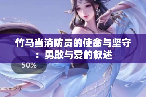 竹马当消防员的使命与坚守：勇敢与爱的叙述