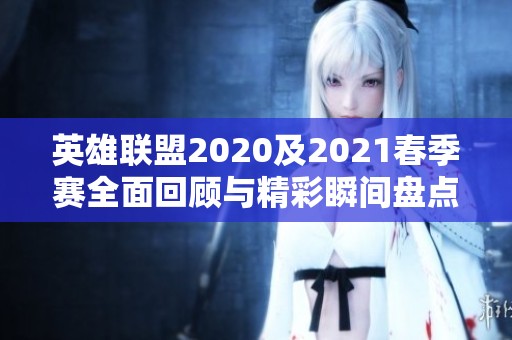 英雄联盟2020及2021春季赛全面回顾与精彩瞬间盘点