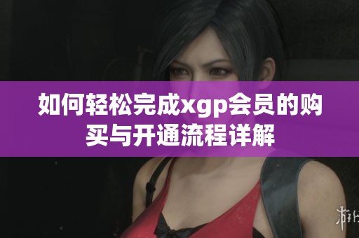 如何轻松完成xgp会员的购买与开通流程详解