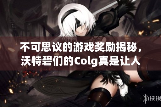 不可思议的游戏奖励揭秘，沃特碧们的Colg真是让人惊叹！