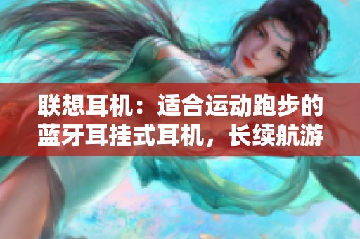 联想耳机：适合运动跑步的蓝牙耳挂式耳机，长续航游戏伴侣