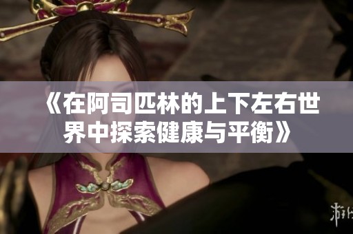 《在阿司匹林的上下左右世界中探索健康与平衡》