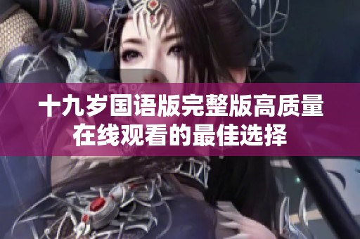 十九岁国语版完整版高质量在线观看的最佳选择