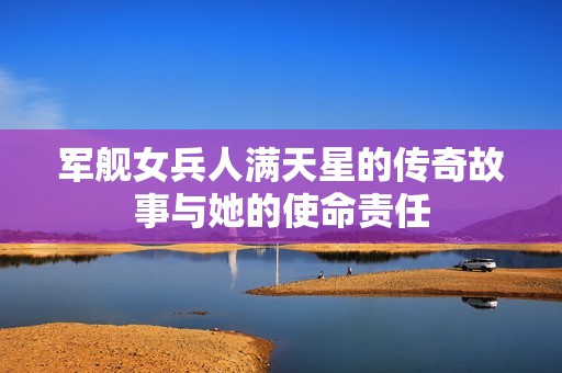 军舰女兵人满天星的传奇故事与她的使命责任