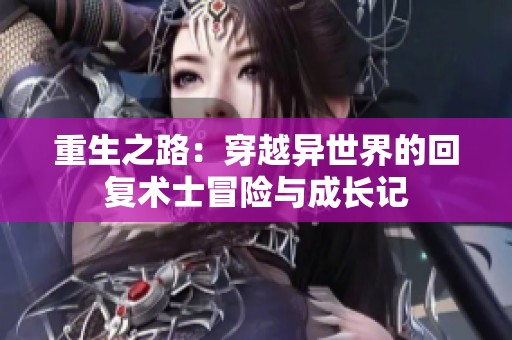 重生之路：穿越异世界的回复术士冒险与成长记