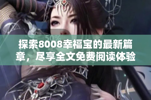 探索8008幸福宝的最新篇章，尽享全文免费阅读体验