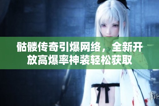 骷髅传奇引爆网络，全新开放高爆率神装轻松获取