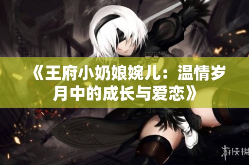 《王府小奶娘婉儿：温情岁月中的成长与爱恋》