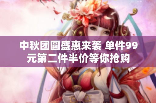 中秋团圆盛惠来袭 单件99元第二件半价等你抢购