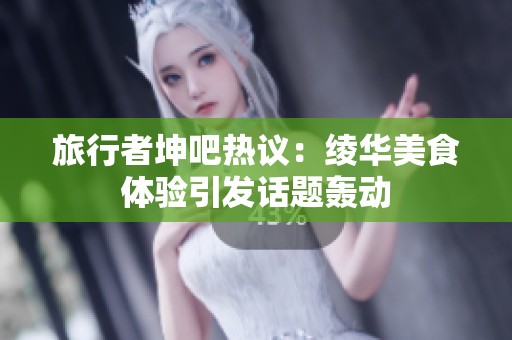 旅行者坤吧热议：绫华美食体验引发话题轰动