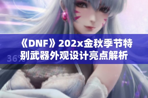 《DNF》202x金秋季节特别武器外观设计亮点解析