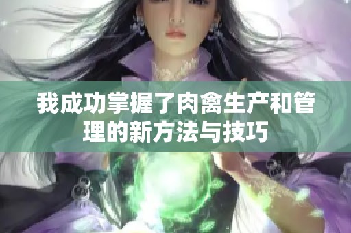 我成功掌握了肉禽生产和管理的新方法与技巧