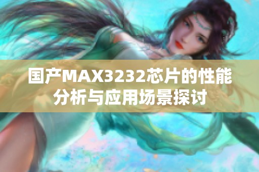 国产MAX3232芯片的性能分析与应用场景探讨