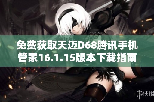 免费获取天迈D68腾讯手机管家16.1.15版本下载指南
