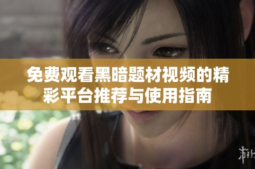 免费观看黑暗题材视频的精彩平台推荐与使用指南