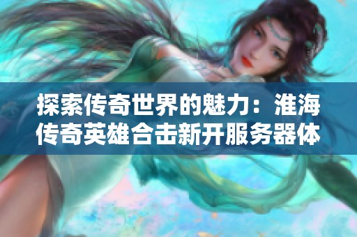 探索传奇世界的魅力：淮海传奇英雄合击新开服务器体验