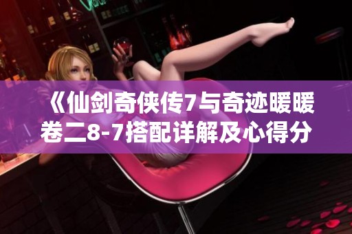 《仙剑奇侠传7与奇迹暖暖卷二8-7搭配详解及心得分享》