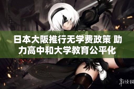 日本大阪推行无学费政策 助力高中和大学教育公平化