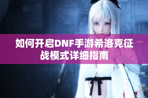如何开启DNF手游希洛克征战模式详细指南