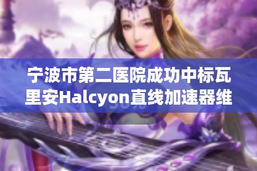 宁波市第二医院成功中标瓦里安Halcyon直线加速器维护与保修项目