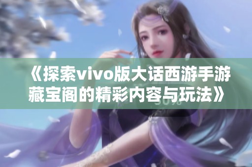 《探索vivo版大话西游手游藏宝阁的精彩内容与玩法》